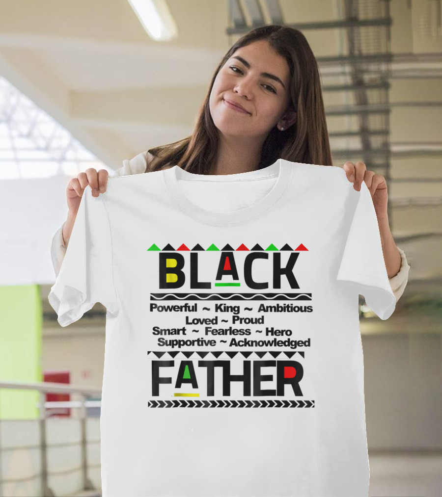 Black Father Powerful King Ambitious Loved Proud Smart Fearless Hero Supportive Acknowledged T-Shirt