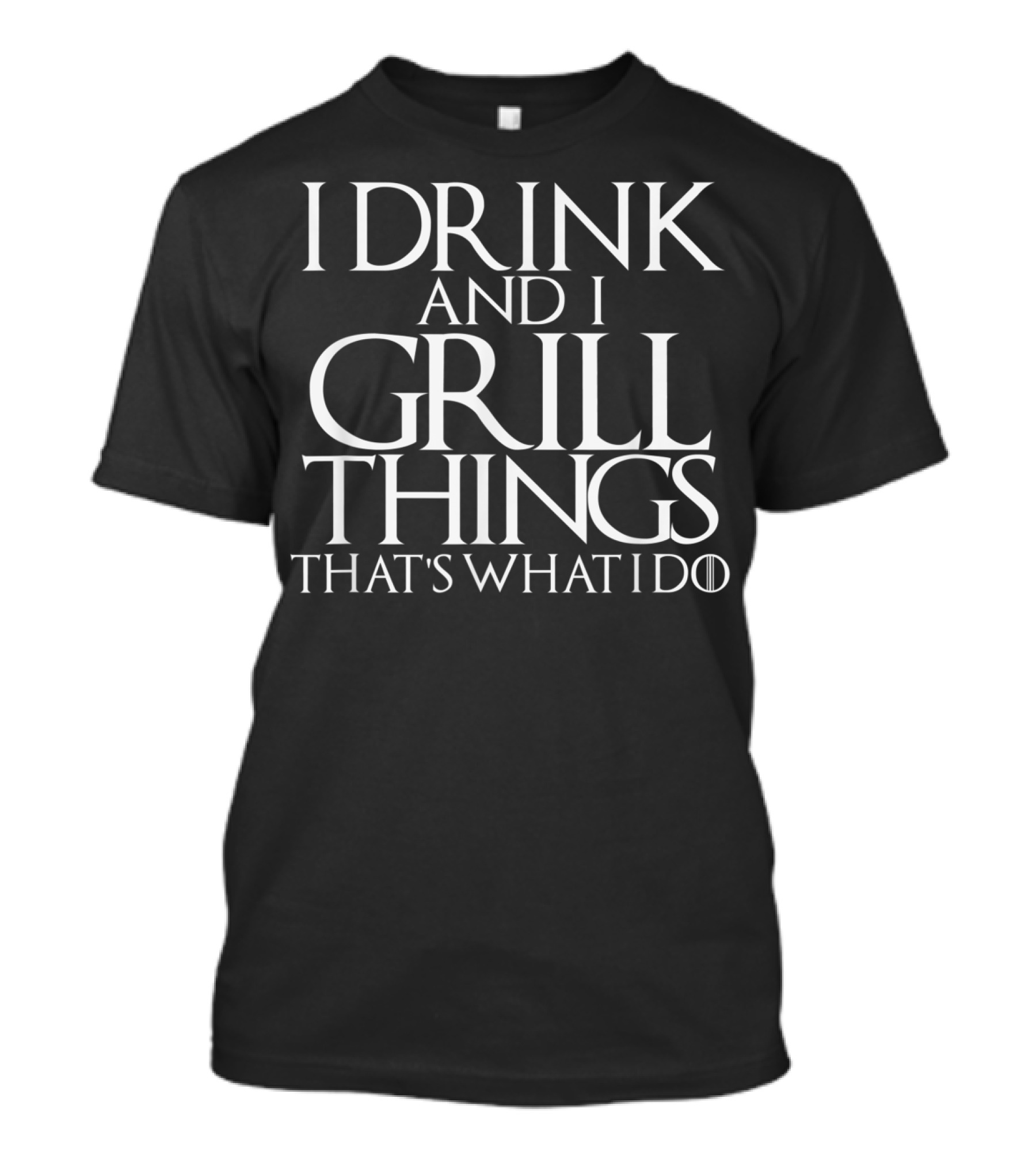 I Drink And I Grill Things That's What I Do Game Of Thrones T-Shirt