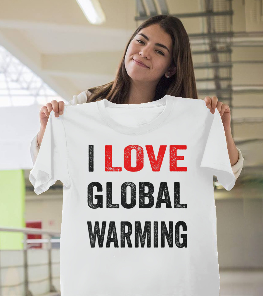 I Love Global Warming Environmental T-Shirt