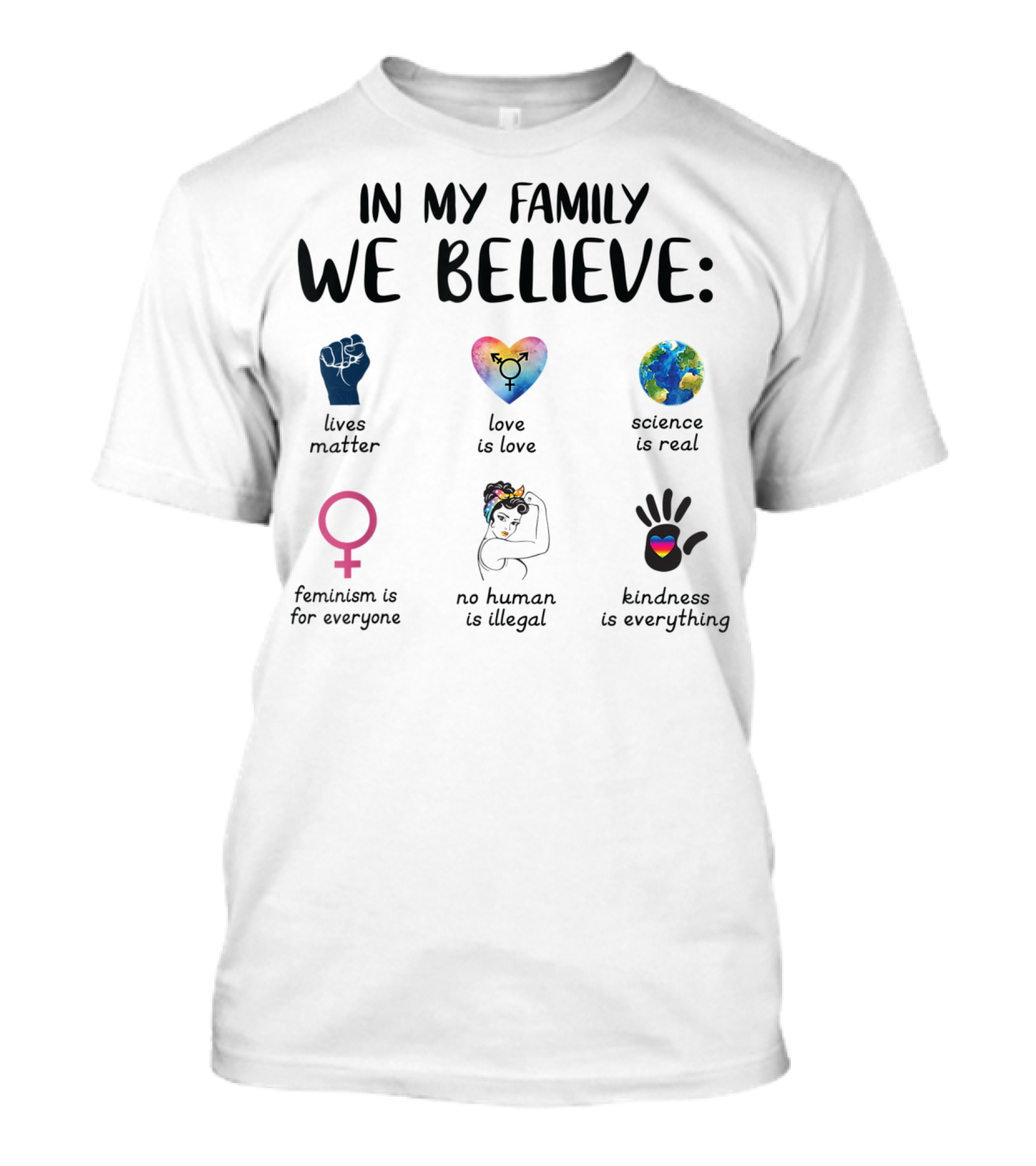 In My Family We Believe Lives Matter Love Is Love Science Is Real Feminism Is For Everyone No Human Is Illegal Kindness Is Everything T-Shirt