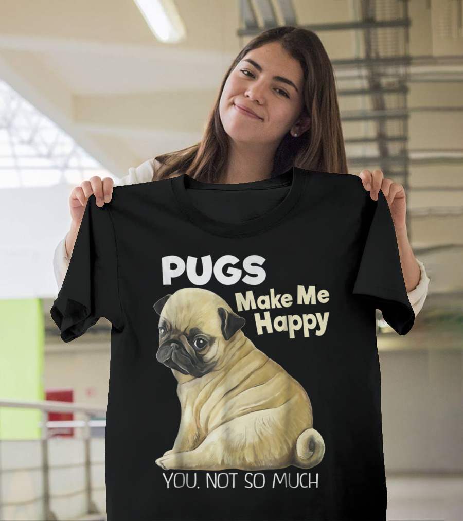 Pugs Make Me Happy You Not So Much T-Shirt