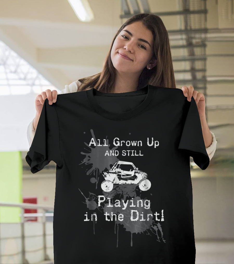 All Grown Up And Still Playing In The Dirt UTV SxS 4x4 T-Shirt
