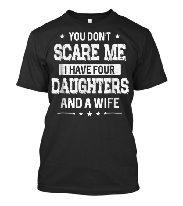 You Don't Scare Me I Have Four Daughters And A Wife Starry T-Shirt