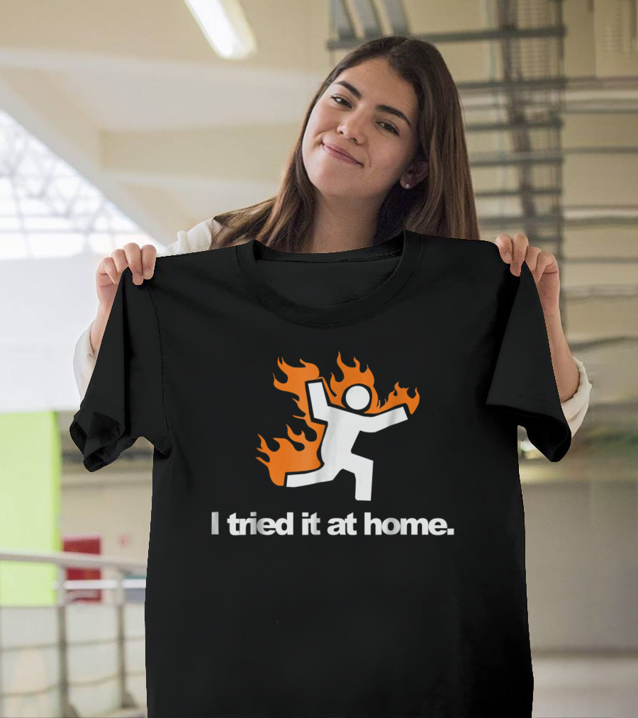 I Tried It at Home Fire Humor Science Experiment T-Shirt