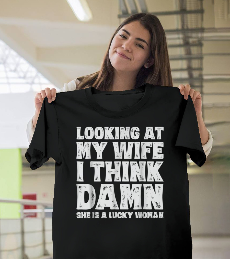 Looking at My Wife I Think Damn She Is a Lucky Woman Mens Funny Dad Joke Quote for Husband T-Shirt