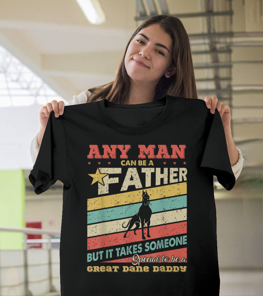 Any Man Can Be A Father But It Takes Someone Special To Be A Great Dane Daddy T-Shirt