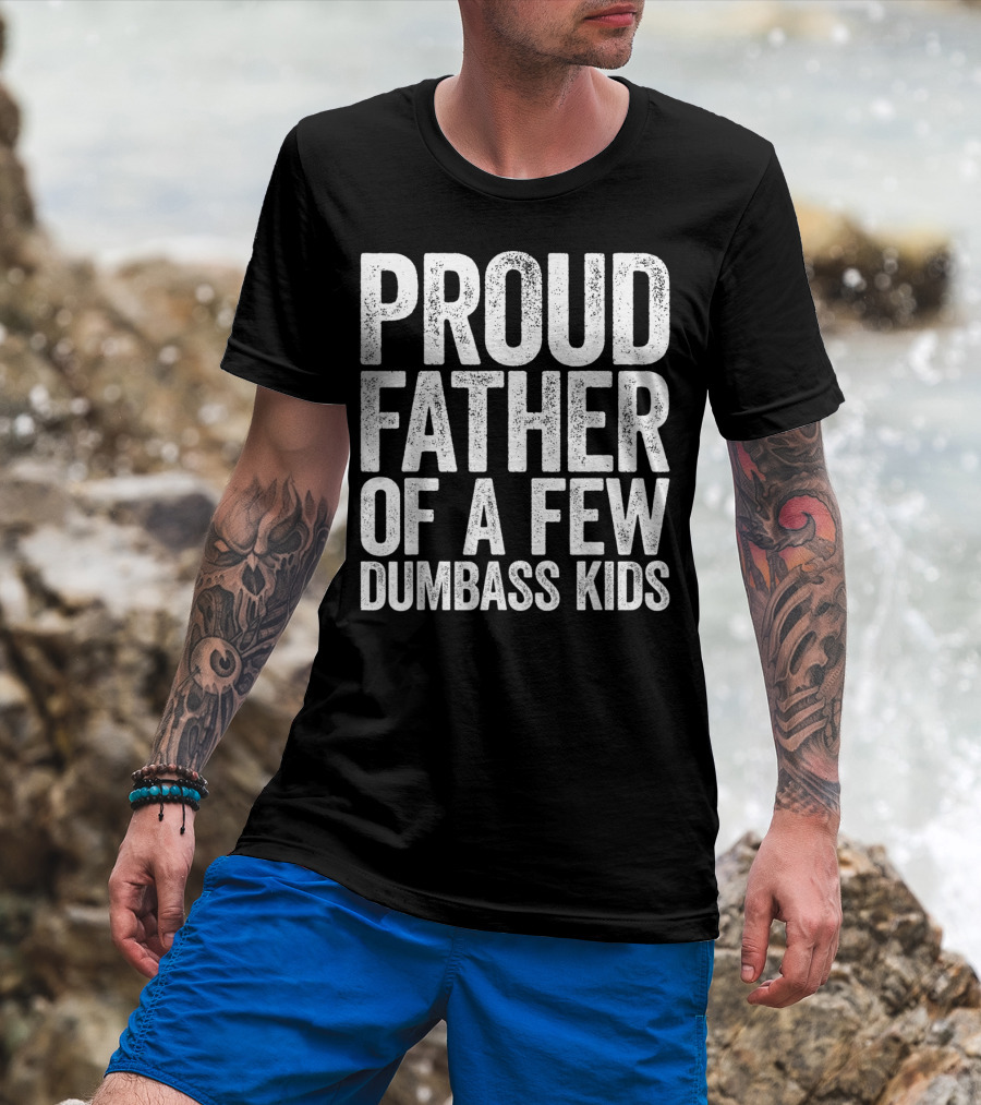 Proud Father Of A Few Dumbass Kids T-Shirt