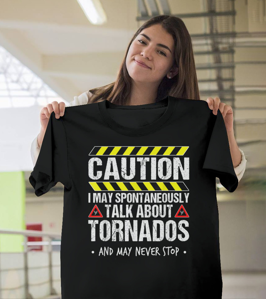 Caution I May Spontaneously Talk About Tornados And May Never Stop T-Shirt