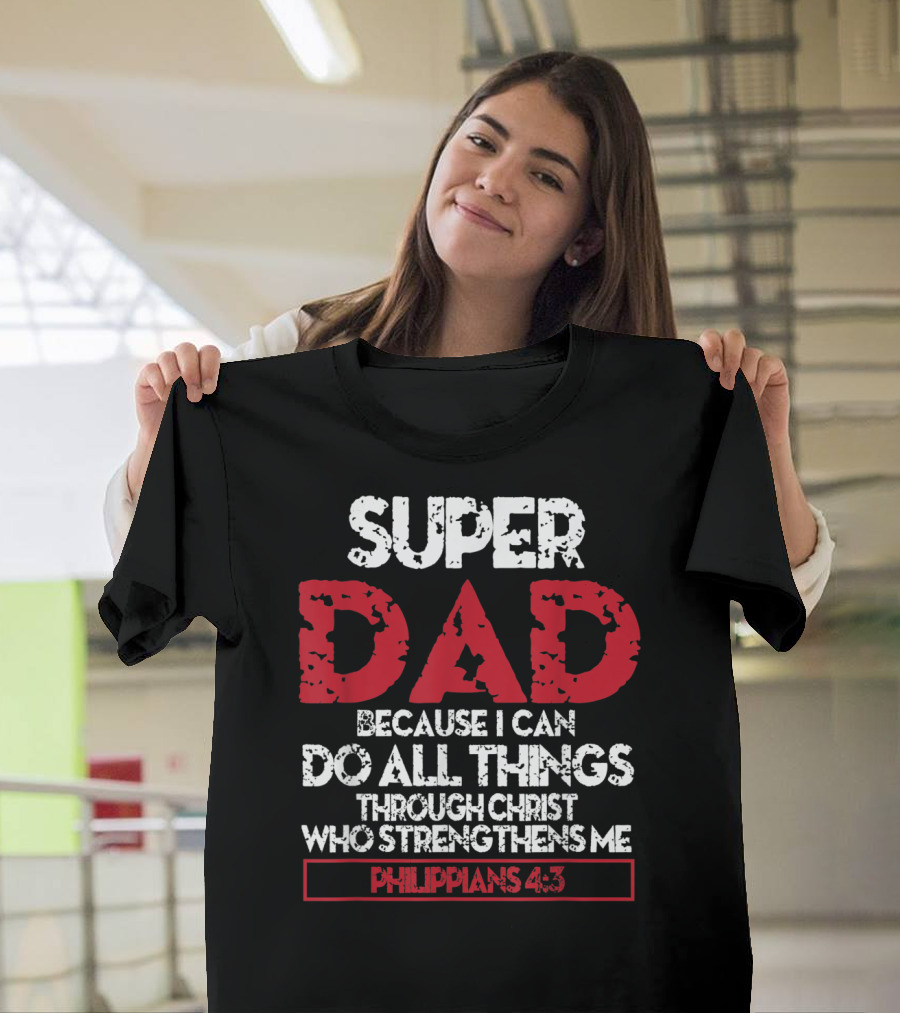 Super Dad Because I Can Do All Things Through Christ Who Strengthens ME Philippians 4:13 T-Shirt