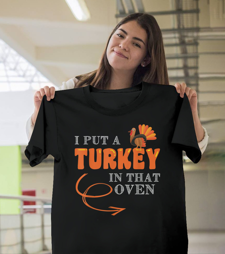 I Put A Turkey In That Oven Thanksgiving T-Shirt