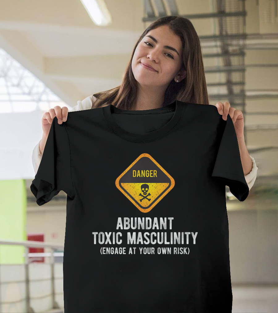 Danger Abundant Toxic Masculinity Engage At Your Own Risk T-Shirt
