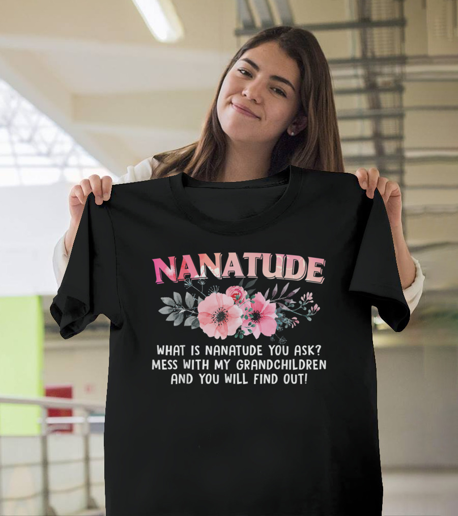 NANATUDE What Is Nanatude You Ask Mess With My Grandchildren And You Will Find Out T-Shirt