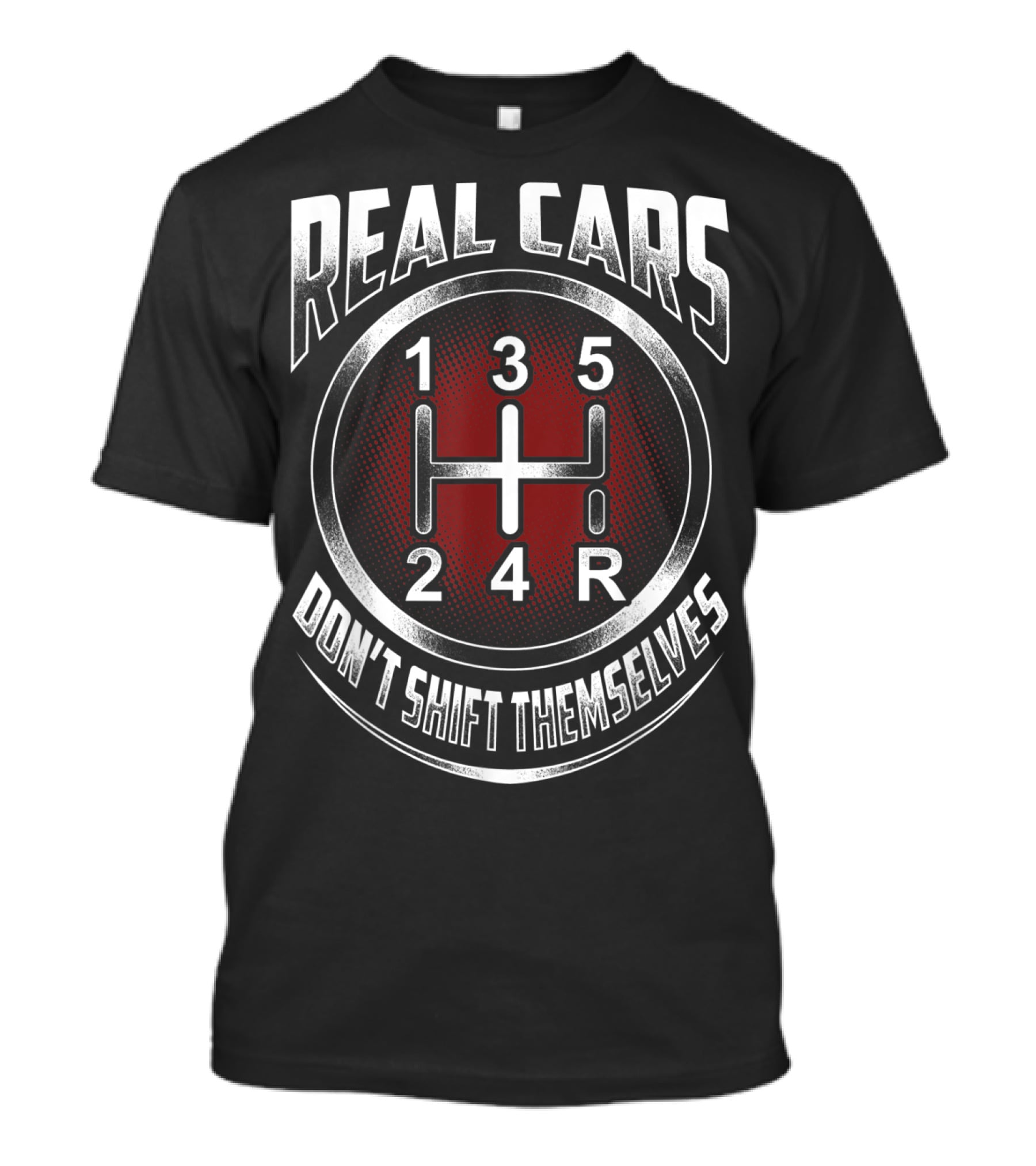 Real Cars Don't Shift Themselves Gear Shift Design 1 3 5 2 4 R T-Shirt