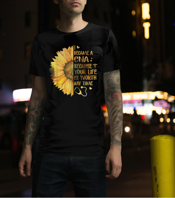 I Became A CNA Because Your Life Is Worth My Time Sunflower Stethoscope T-Shirt