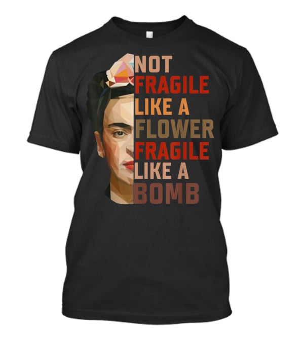 Not Fragile Like A Flower Fragile Like A Bomb Fun Frida Kahlo T-Shirt
