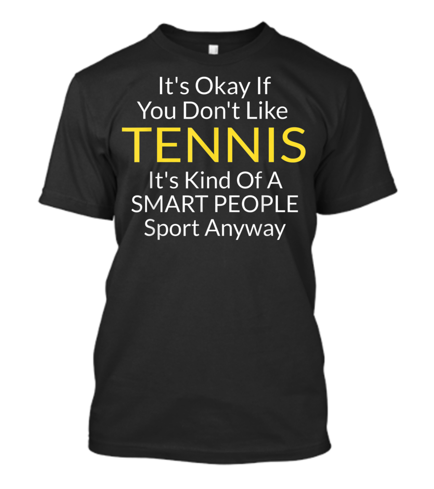 It's Okay If You Don't Like Tennis It's Kind Of A Smart People Sport Anyway T-Shirt