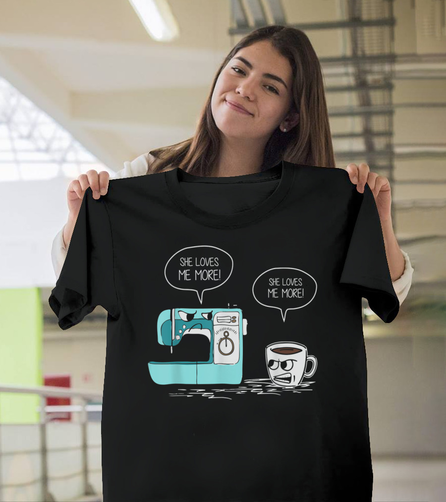 She Loves Me More Sewing Machine Coffee Rivalry T-Shirt