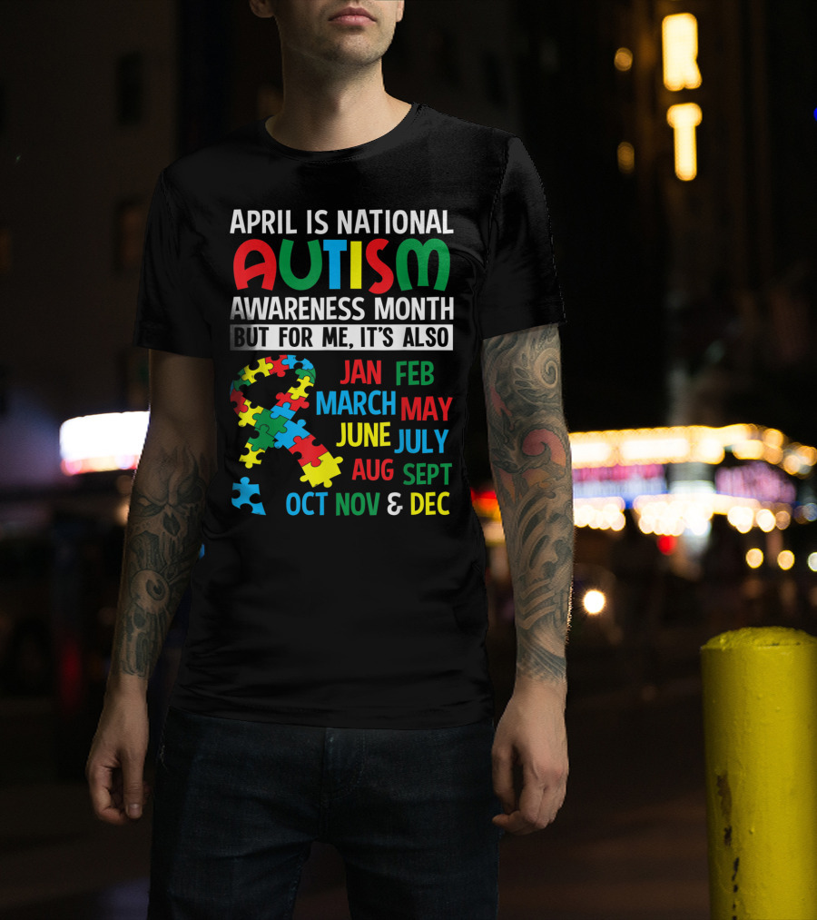 April Is National Autism Awareness Month But For Me It's Also Jan Feb March May June July Aug Sept Oct Nov And Dec T-Shirt
