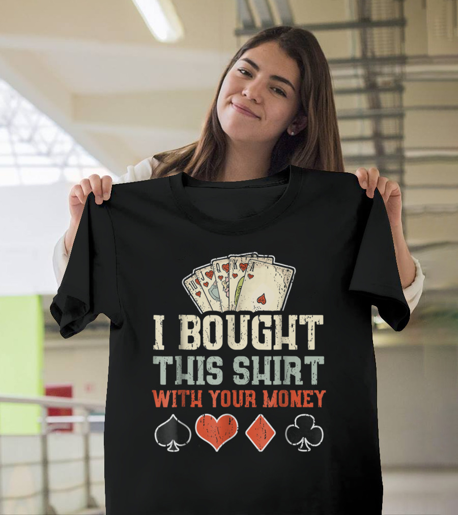 I Bought This Shirt With Your Money Funny Poker Playing Cards And Suit Symbols T-Shirt