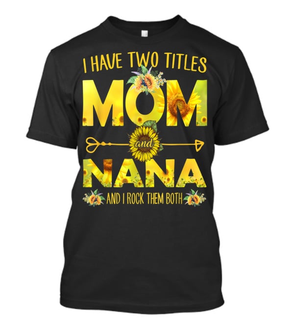 I Have Two Titles Mom And Nana And I Rock Them Both Sunflower T-Shirt