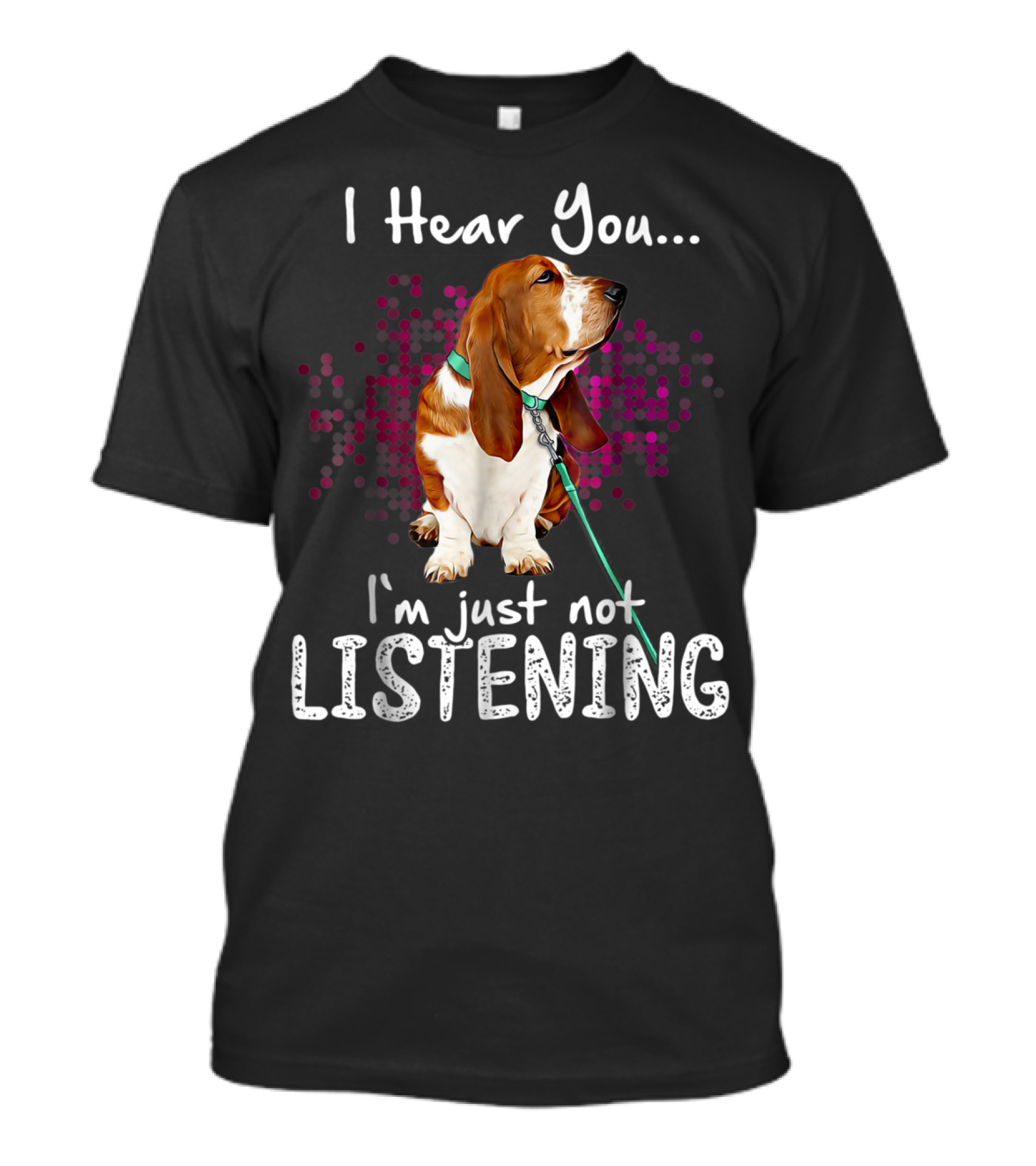 I Hear You I'm Just Not Listening Basset Hound Dog Humor T-Shirt