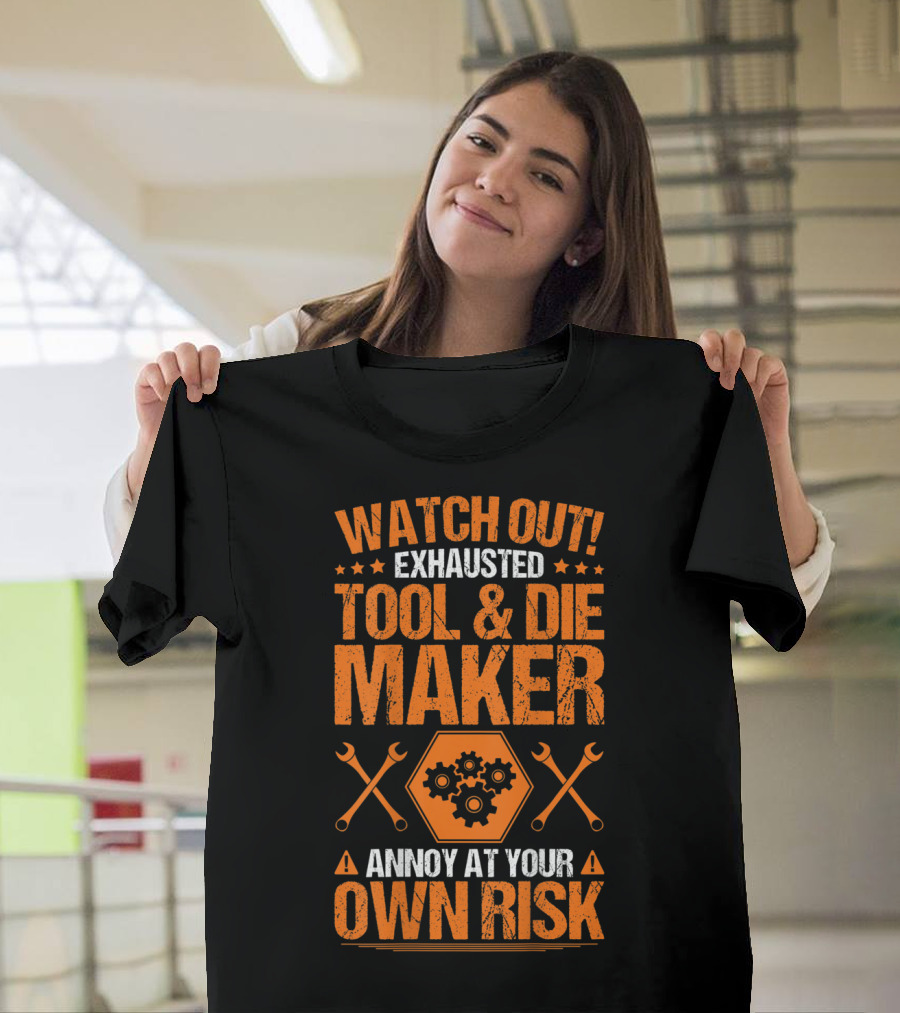 WATCH OUT Exhausted Tool and Die Maker Annoy At Your Own Risk T-Shirt