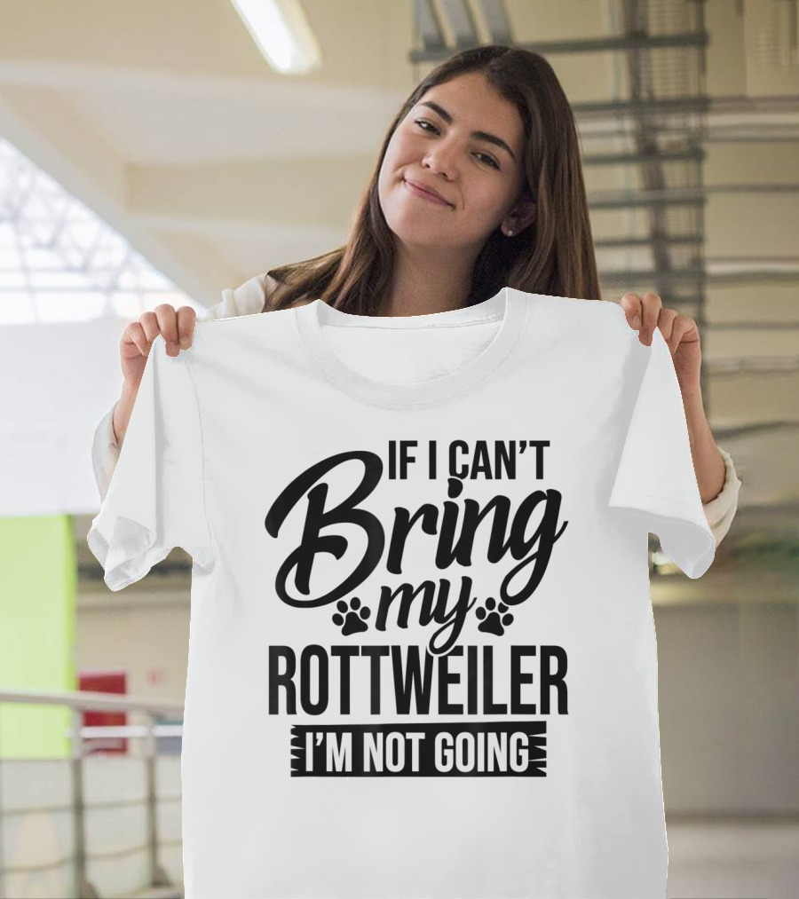If I Can't Bring My Rottweiler I'm Not Going Rottweiler Lover T-Shirt