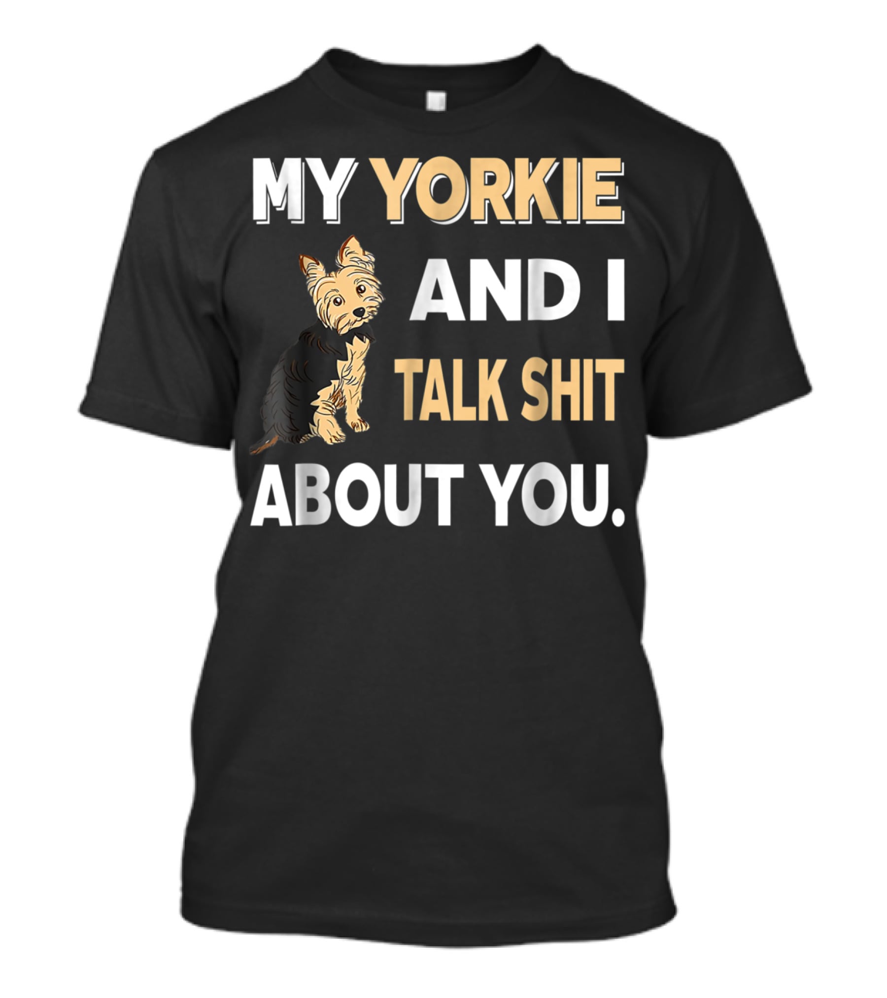 My Yorkie And I Talk Shit About You Funny Dog T-Shirt