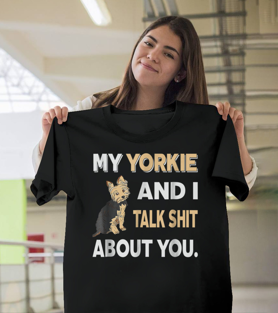 My Yorkie And I Talk Shit About You Funny Dog T-Shirt