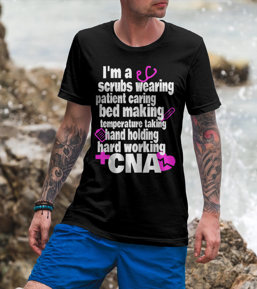 I'm A Scrubs Wearing Patient Caring Bed Making Temperature Taking Hand Holding Hard Working CNA T-Shirt