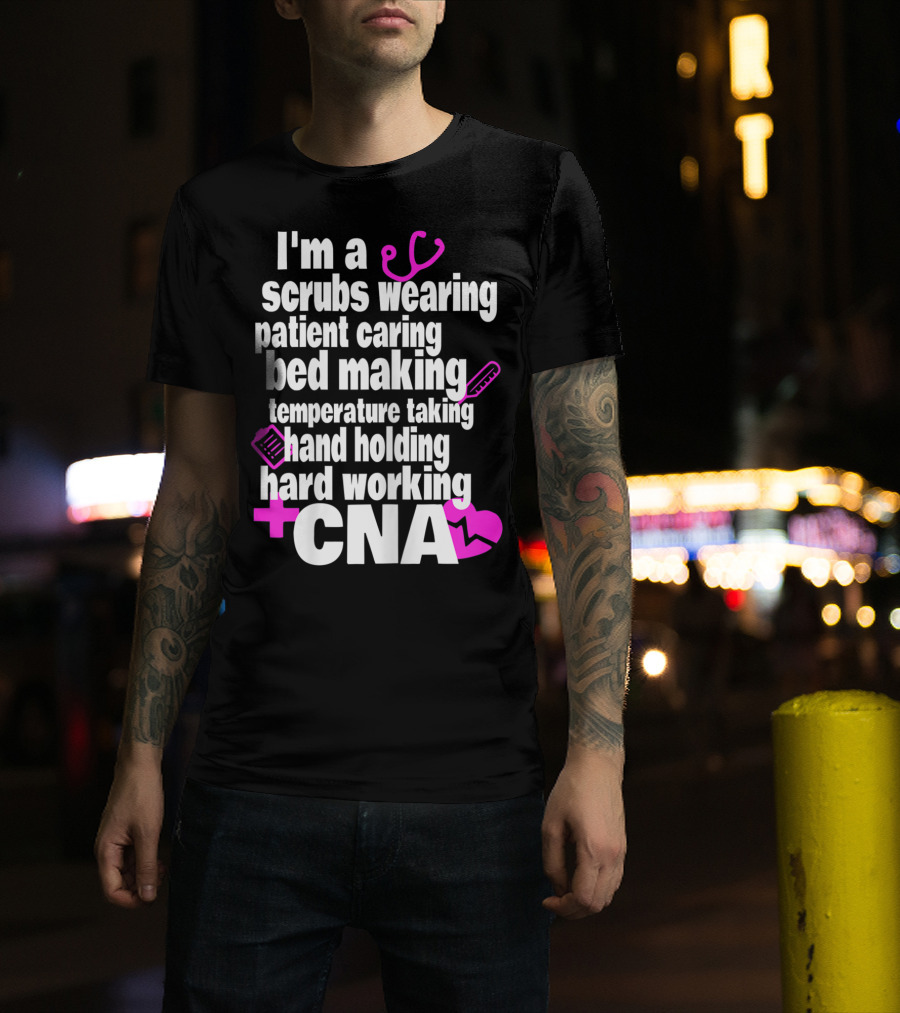 I'm A Scrubs Wearing Patient Caring Bed Making Temperature Taking Hand Holding Hard Working CNA T-Shirt