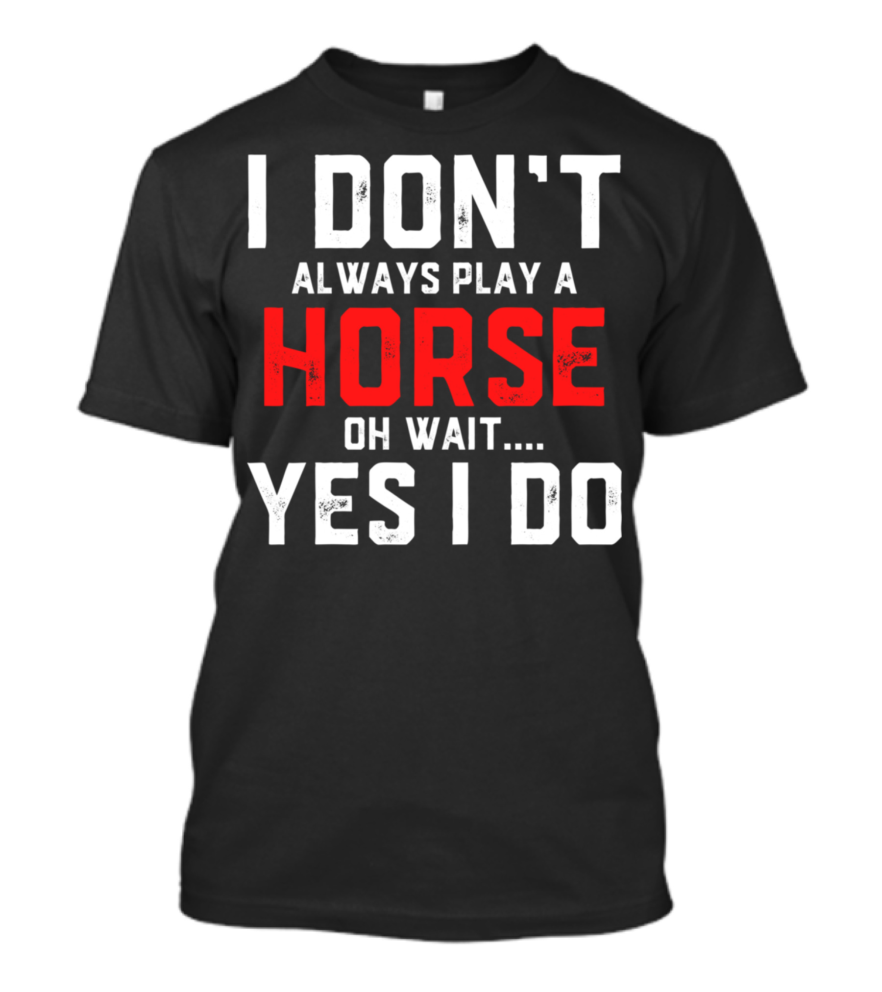 I Don't Always Play A Horse Oh Wait Yes I Do T-Shirt