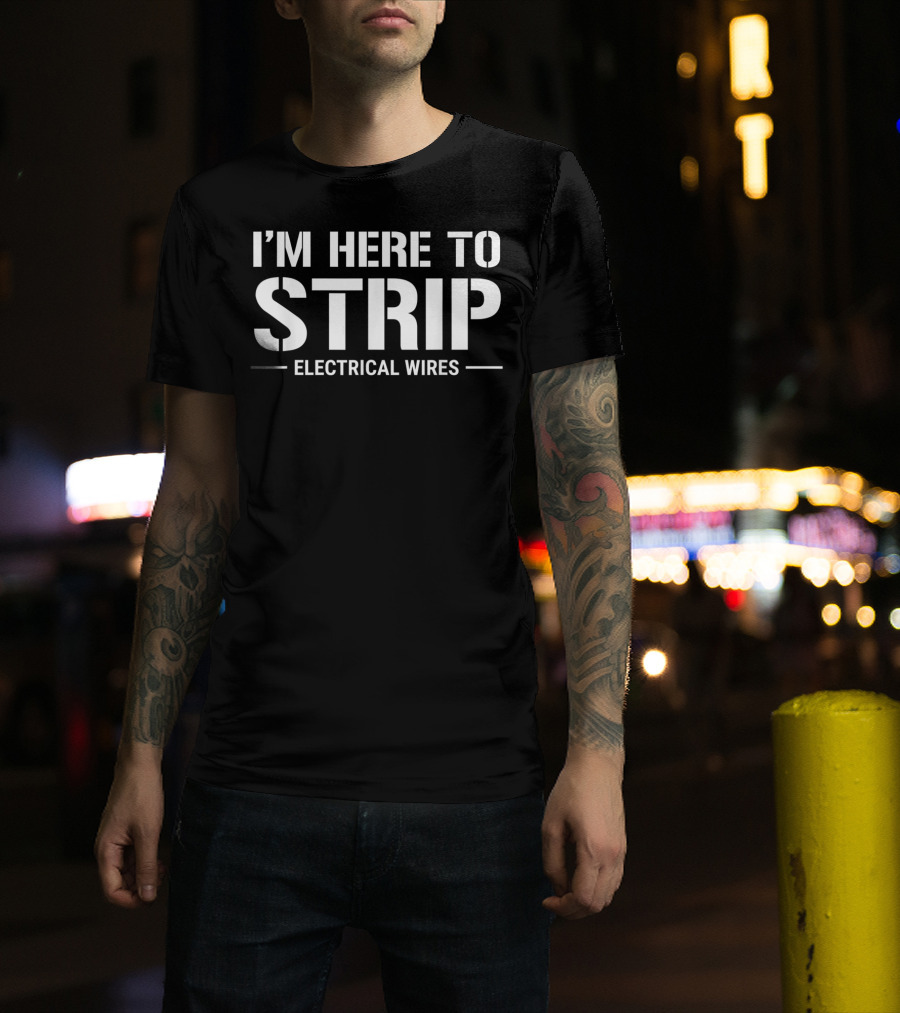 I'm Here To Strip Electrical Wires Funny Electrician T-Shirt