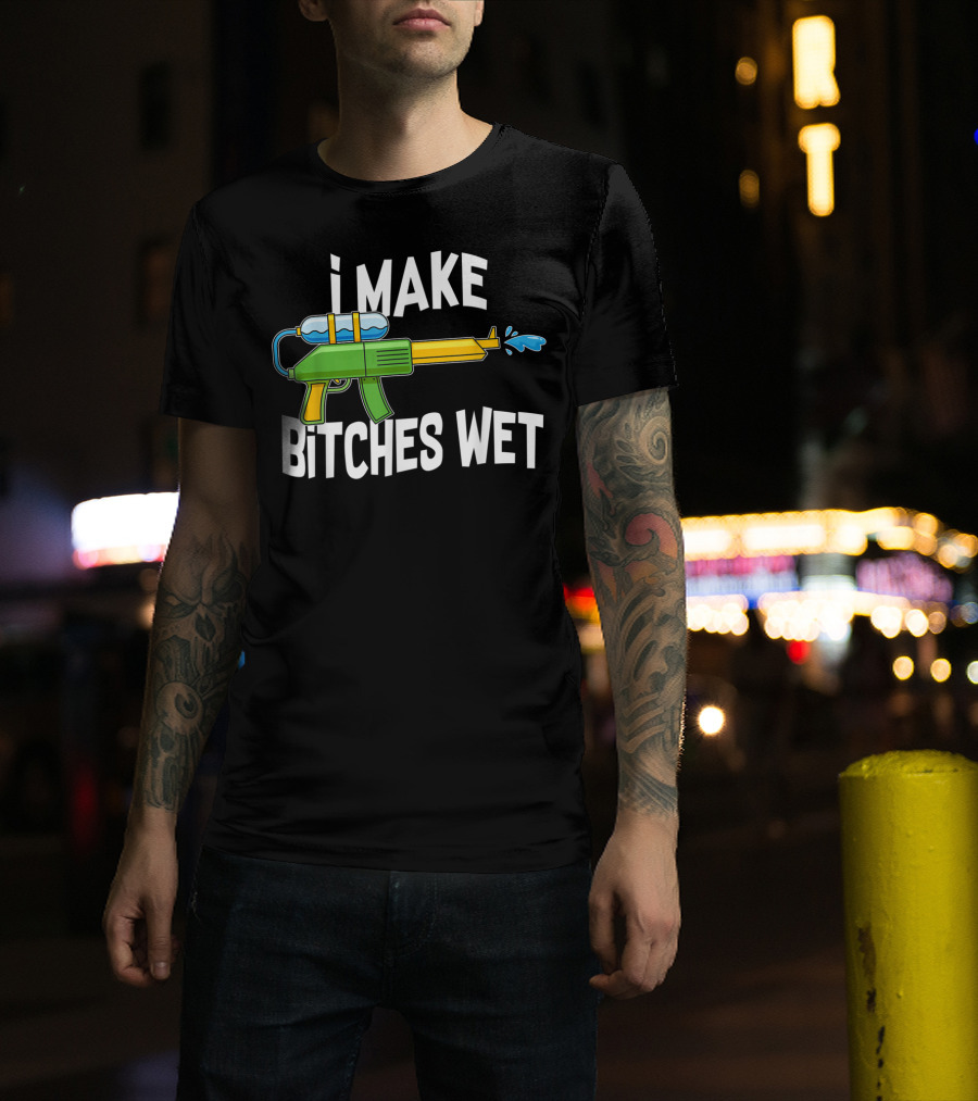 I MAKE BITCHES WET Funny Squirt Gun Water Gun Pool Party T-Shirt
