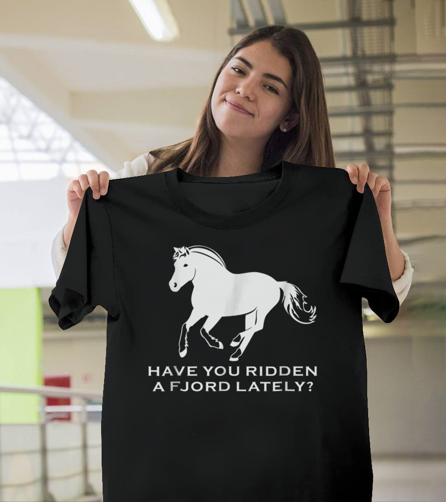 Have You Ridden a Fjord Lately Norwegian Fjord Horse T-Shirt
