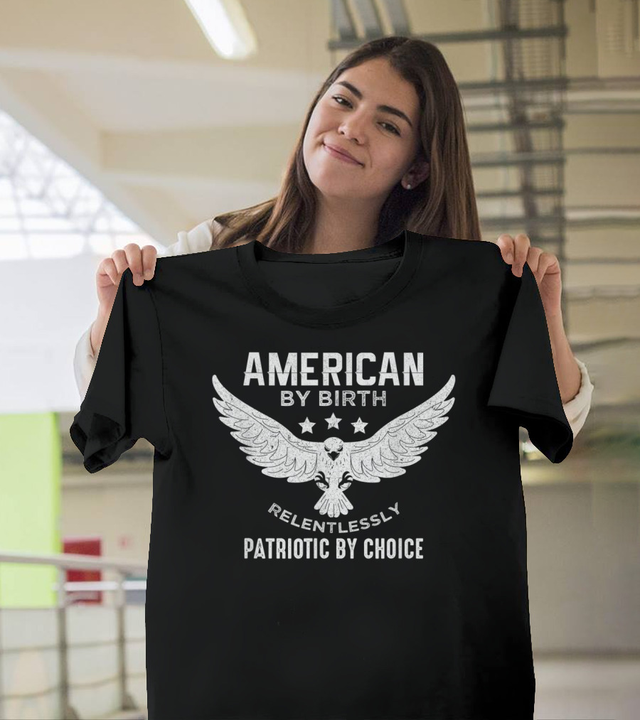 American By Birth Relentlessly Patriotic By Choice Eagle Wings Stars T-Shirt