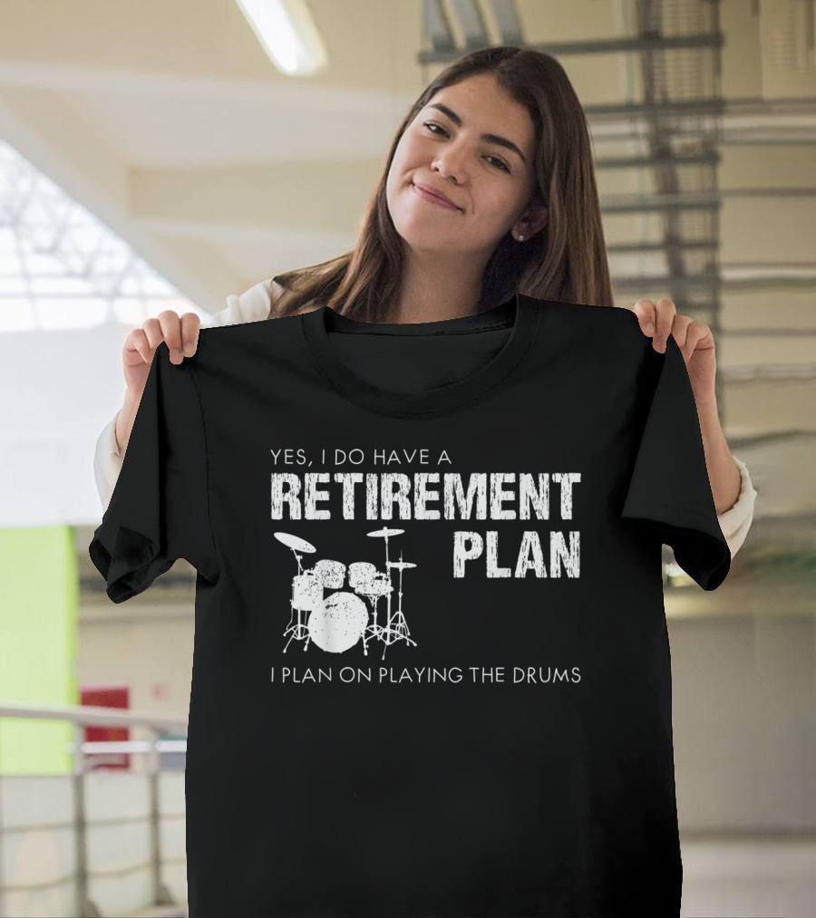 Yes I Do Have A Retirement Plan I Plan On Playing The Drums T-Shirt
