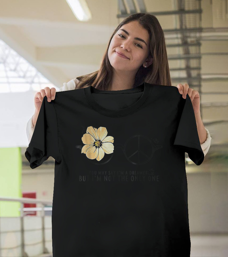 Flower Peace Glasses Quote You May Say I'm A Dreamer But I'm Not The Only One T-Shirt