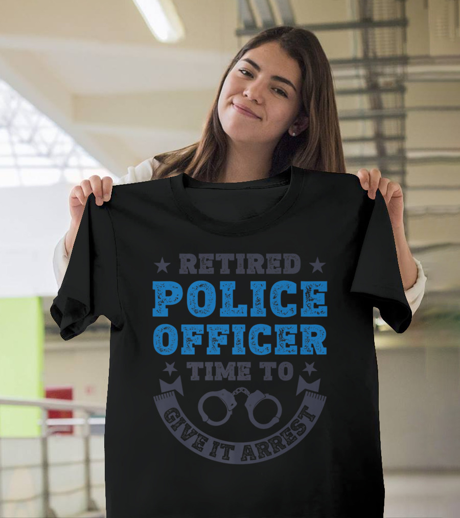 Retired Police Officer Time To Give It Arrest Handcuffs T-Shirt
