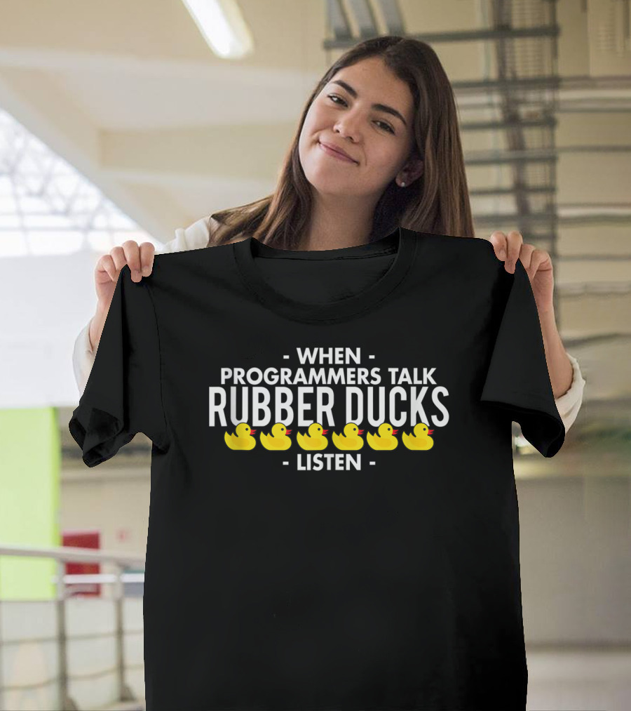 When Programmers Talk Rubber Ducks Listen T-Shirt