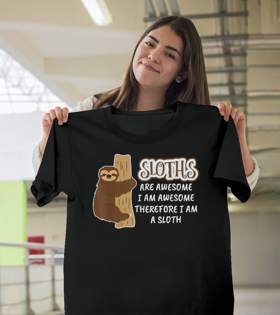 Sloths Are Awesome I Am Awesome Therefore I Am a Sloth T-Shirt