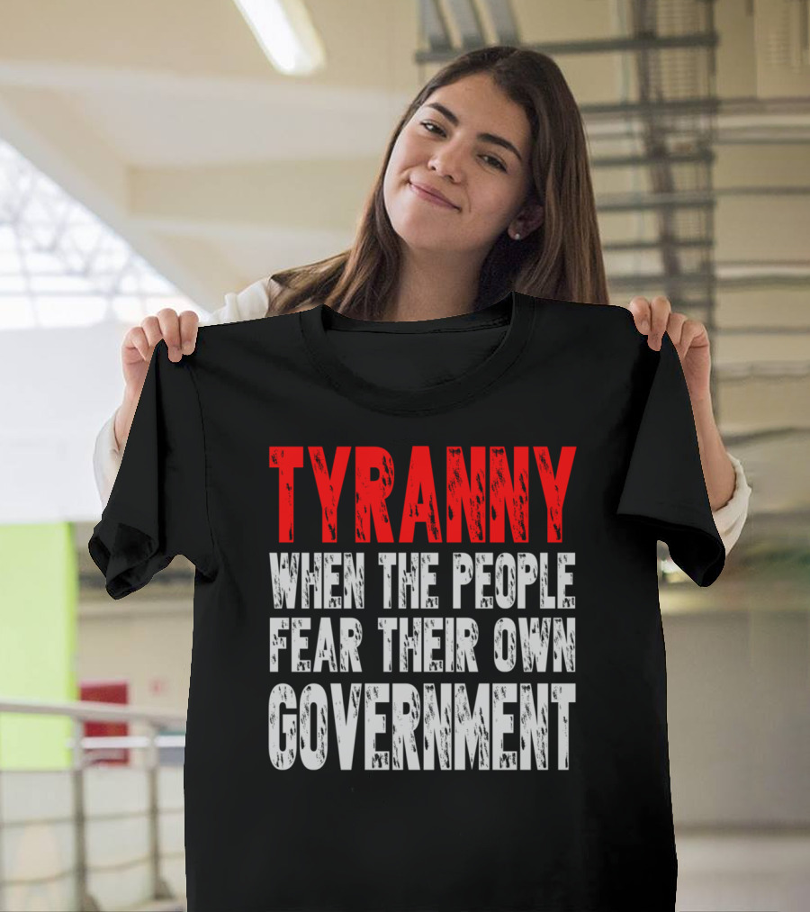 TYRANNY When the People Fear Their Own Government Social Commentary T-Shirt