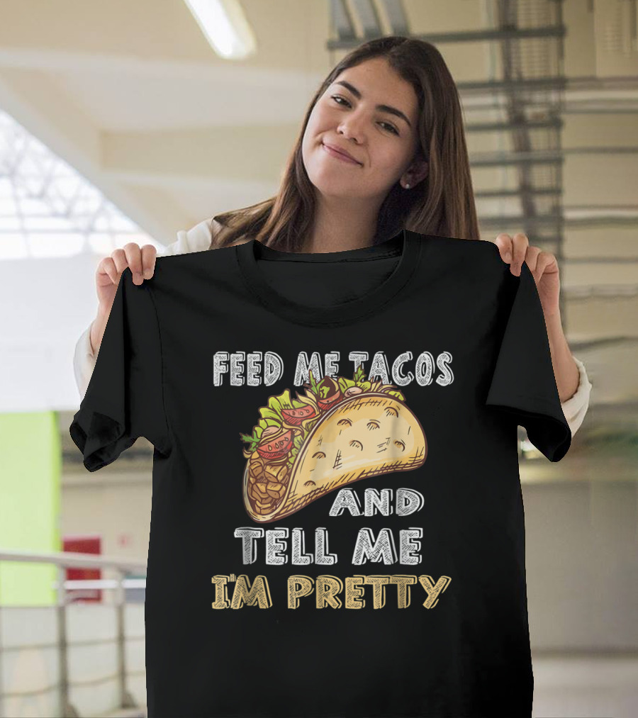 Feed Me Tacos And Tell Me I'm Pretty Taco T-Shirt