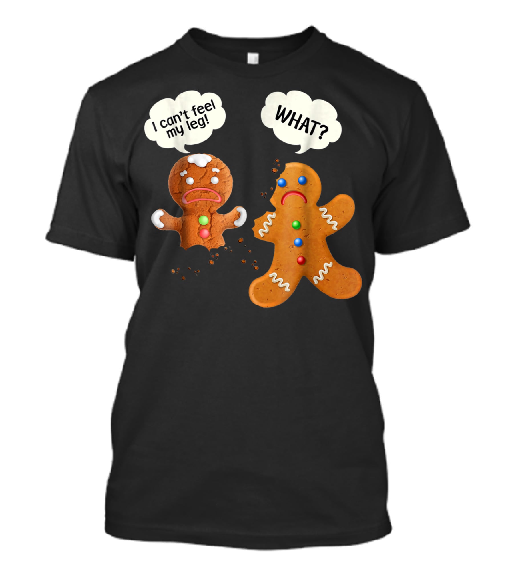 Gingerbread Comedy I Can't Feel My Leg WHAT? T-Shirt