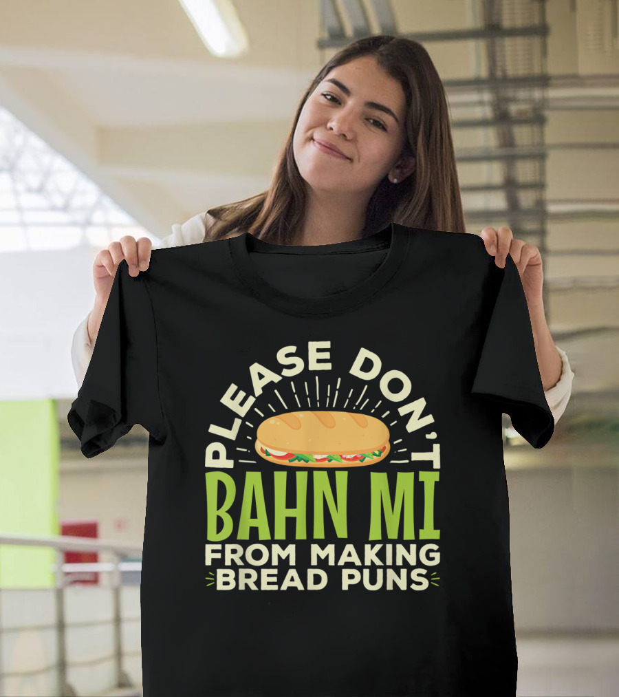 Please Don't Bahn Mi From Making Bread Puns T-Shirt
