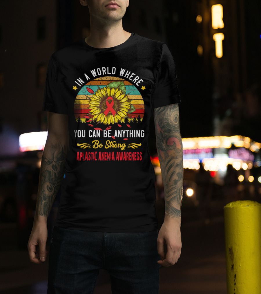 In A World Where You Can Be Anything Be Strong Aplastic Anemia Awareness T-Shirt