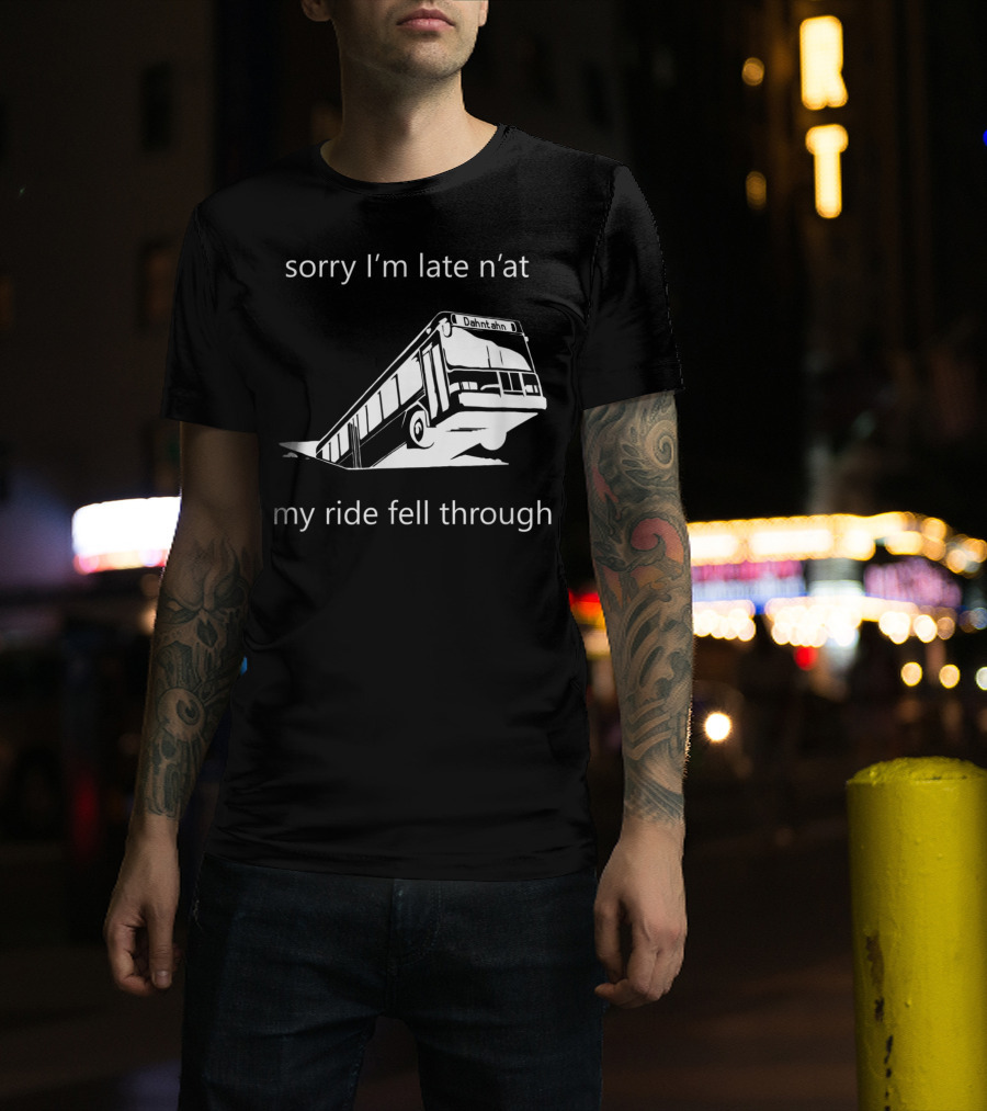 Sorry I'm Late N'at My Ride Fell Through Dahntahn Bus T-Shirt