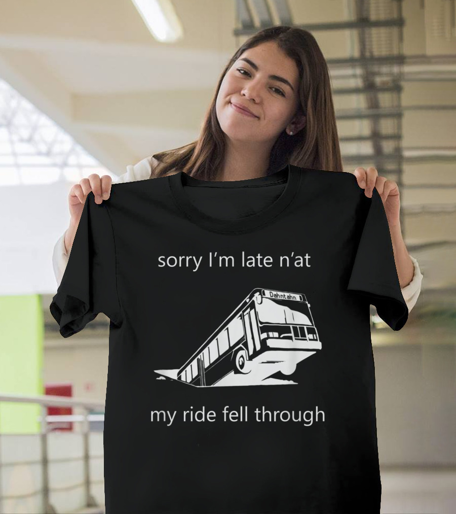 Sorry I'm Late N'at My Ride Fell Through Dahntahn Bus T-Shirt