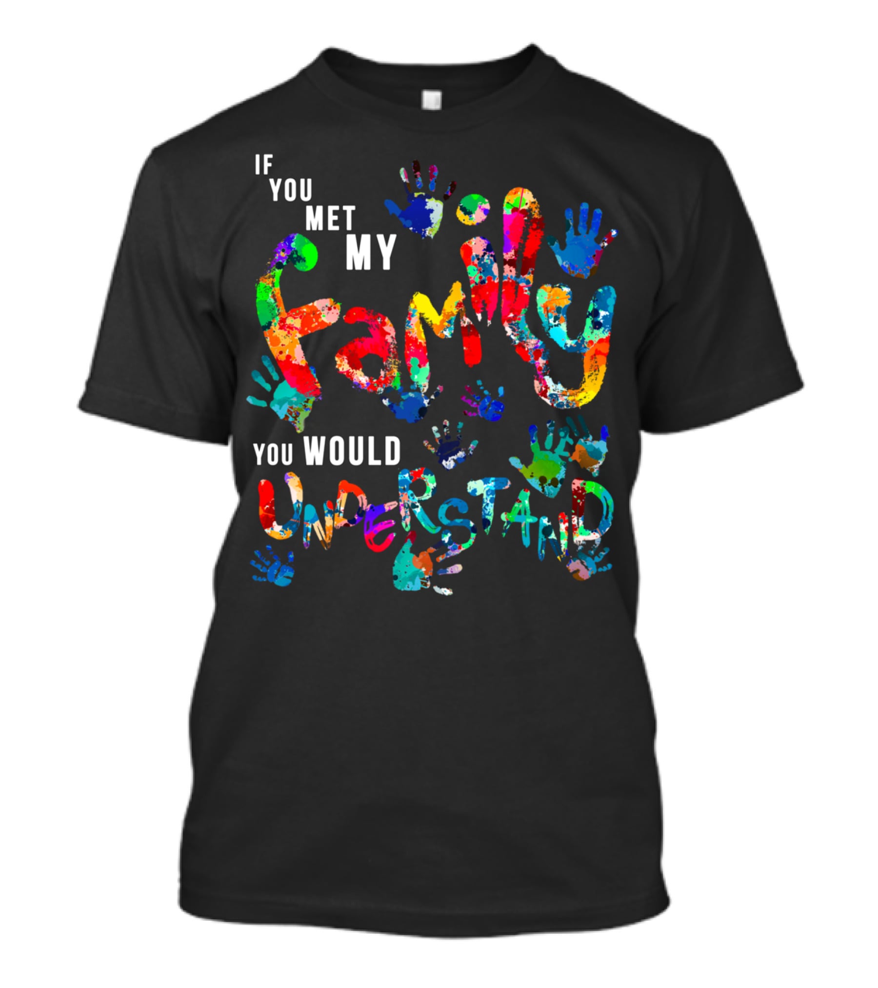 If You Met My Family You Would Understand Colorful Handprints T-Shirt