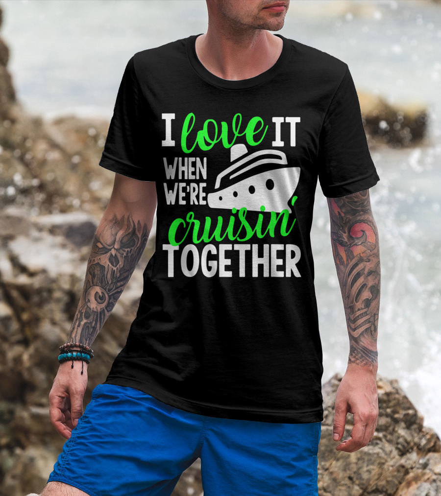 I Love It When We're Cruisin' Together Family Cruise Group Cruise T-Shirt